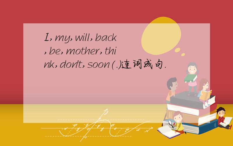 I,my,will,back,be,mother,think,don't,soon(.)连词成句.
