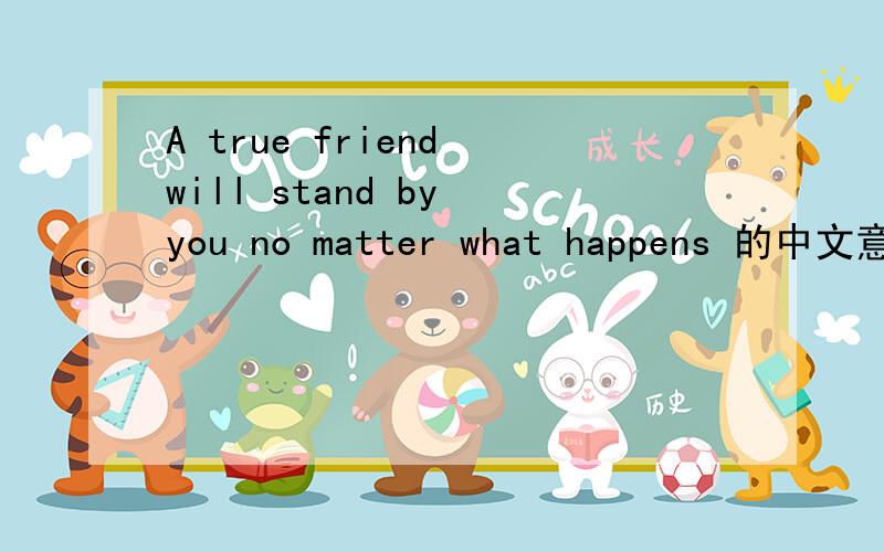 A true friend will stand by you no matter what happens 的中文意思
