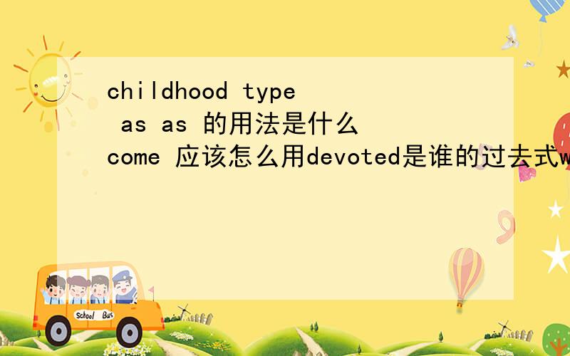 childhood type as as 的用法是什么 come 应该怎么用devoted是谁的过去式worldwide production technology introduced professor produced feed November peace分别是什么意思but he cares about nothing but his researchsh是什么意思