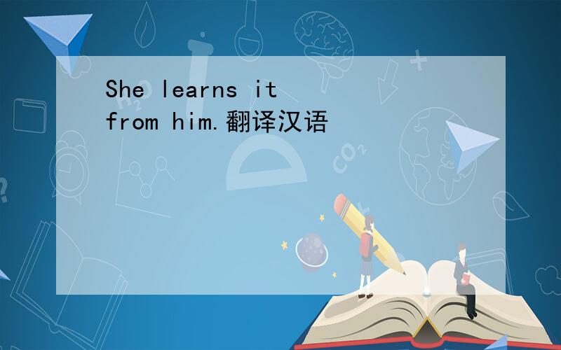 She learns it from him.翻译汉语