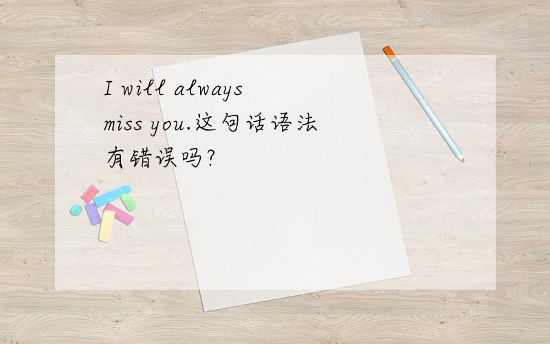 I will always miss you.这句话语法有错误吗?