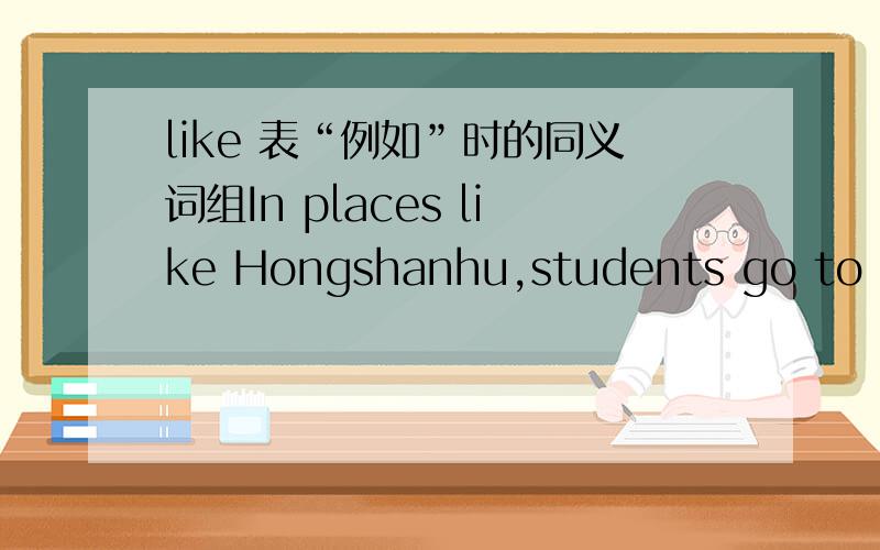 like 表“例如”时的同义词组In places like Hongshanhu,students go to school by boat.句中 like=_______