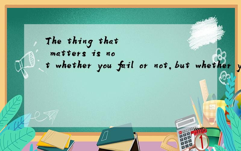 The thing that matters is not whether you fail or not,but whether you try or not此句子中的The thing that matters is ..能否 提供三个例句