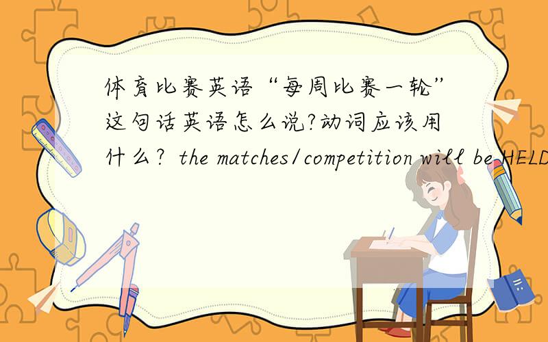 体育比赛英语“每周比赛一轮”这句话英语怎么说?动词应该用什么？the matches/competition will be HELD once a week?