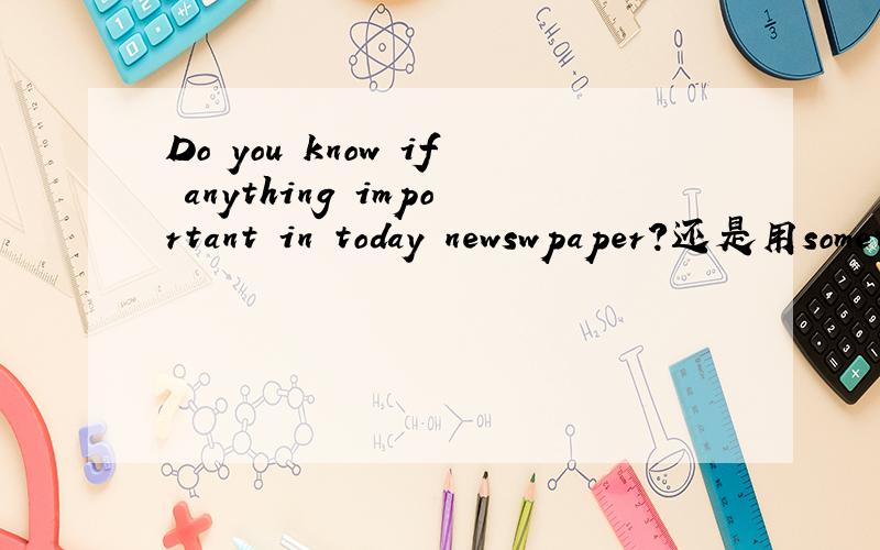 Do you know if anything important in today newswpaper?还是用something important