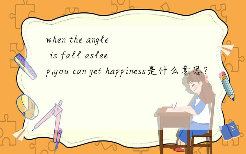 when the angle is fall asleep,you can get happiness是什么意思?