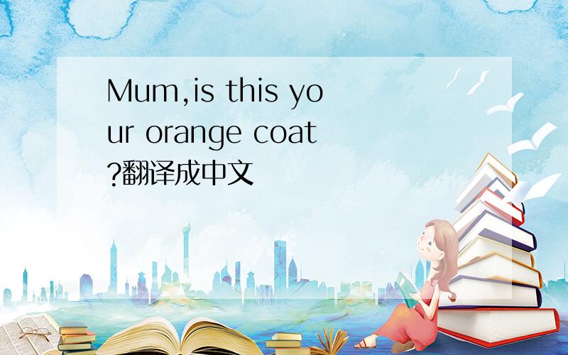 Mum,is this your orange coat?翻译成中文
