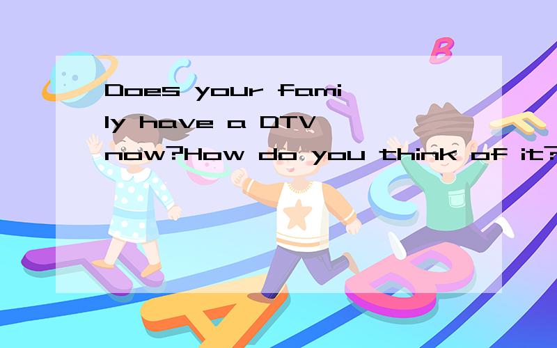 Does your family have a DTV now?How do you think of it?中文意思和英文回答