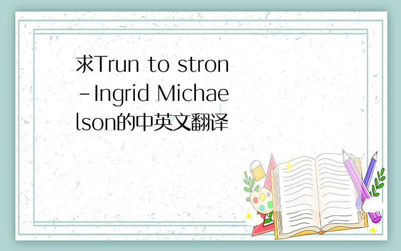 求Trun to stron-Ingrid Michaelson的中英文翻译
