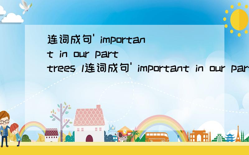 连词成句' important in our part trees l连词成句' important in our part trees life play an daily 怎么联!
