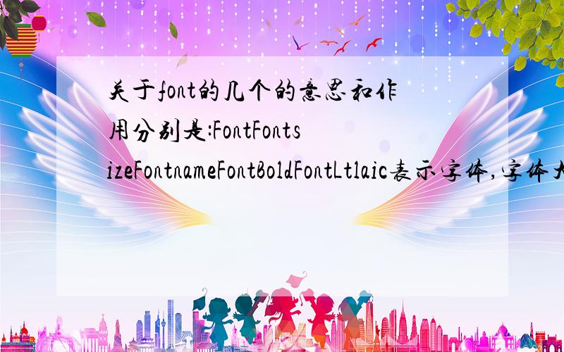 关于font的几个的意思和作用分别是:FontFontsizeFontnameFontBoldFontLtlaic表示字体,字体大小和字体粗细（粗体,斜体啥的）的是那几个?最后一个打错了,是Fontltalic