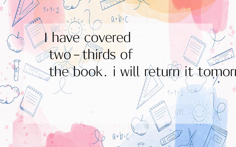 I have covered two-thirds of the book. i will return it tomorrow怎么翻译,cover 翻译成什么