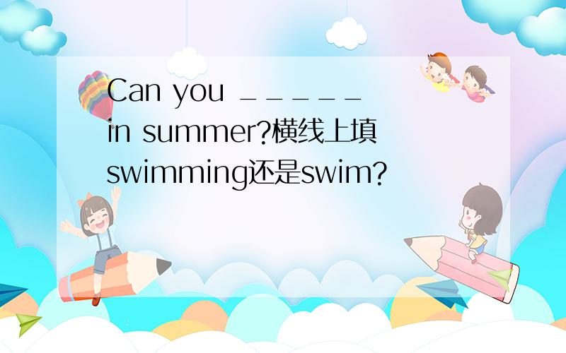 Can you _____ in summer?横线上填swimming还是swim?