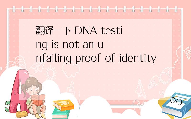 翻译一下 DNA testing is not an unfailing proof of identity