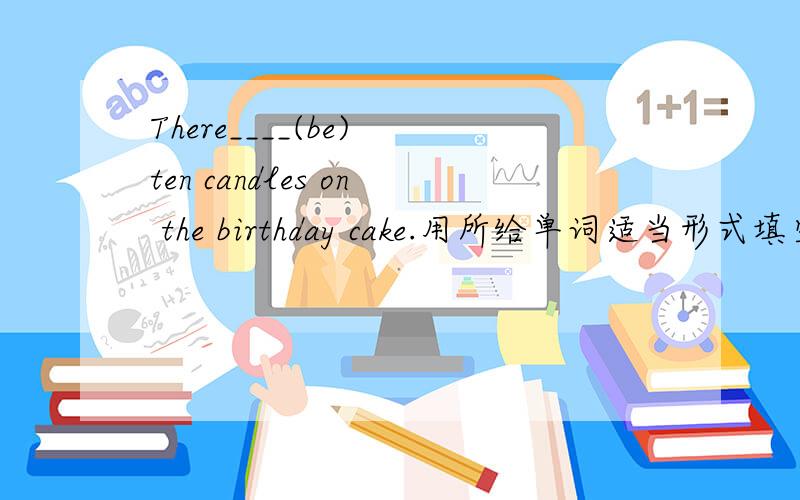 There____(be) ten candles on the birthday cake.用所给单词适当形式填空____（do)Helen do housework every day?No,she only ___(do) at the weekends.The art room is on the ____(five) floor.We must hurry.Wonld you like ______(come) to my birthda