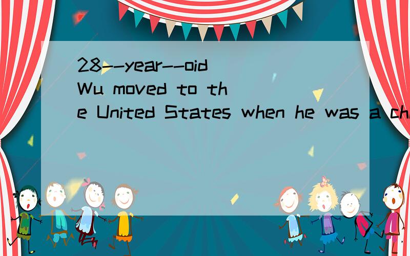 28--year--oid Wu moved to the United States when he was a child 的意思是什么?