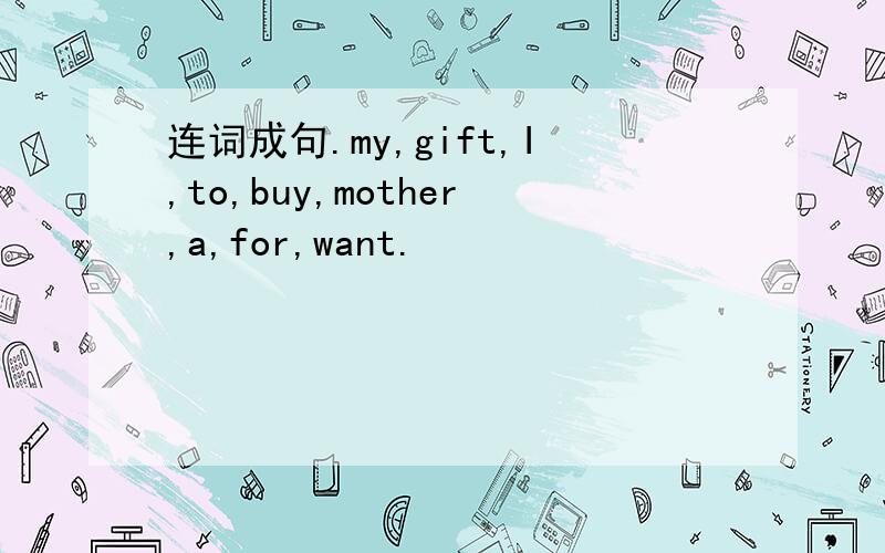 连词成句.my,gift,I,to,buy,mother,a,for,want.