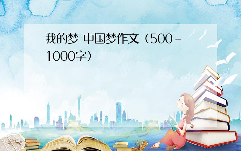 我的梦 中国梦作文（500-1000字）
