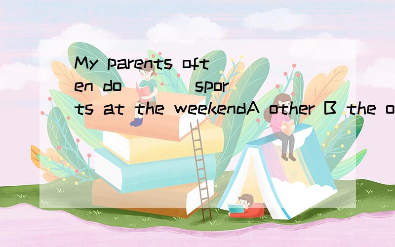 My parents often do ___ sports at the weekendA other B the other C others D the others