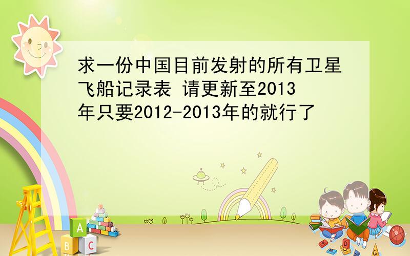 求一份中国目前发射的所有卫星飞船记录表 请更新至2013年只要2012-2013年的就行了