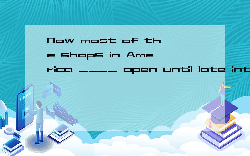 Now most of the shops in America ____ open until late into the night.A.stay B.leave C.put D.go on