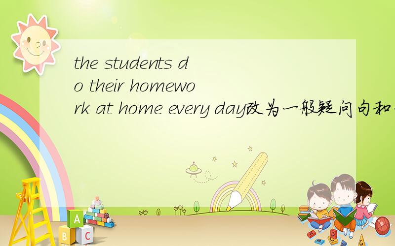 the students do their homework at home every day改为一般疑问句和否定句