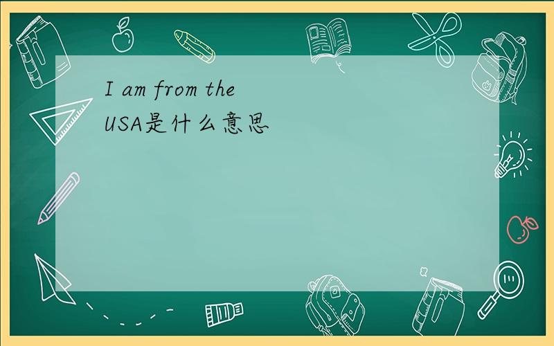 I am from the USA是什么意思