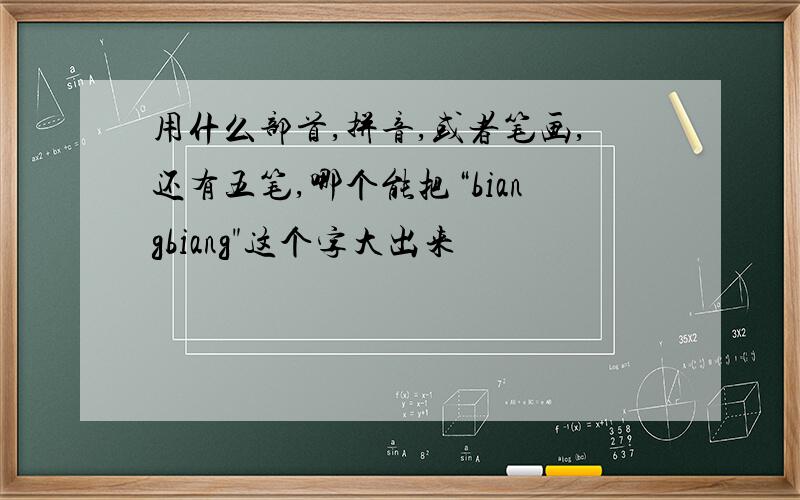 用什么部首,拼音,或者笔画,还有五笔,哪个能把“biangbiang