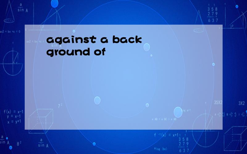 against a background of