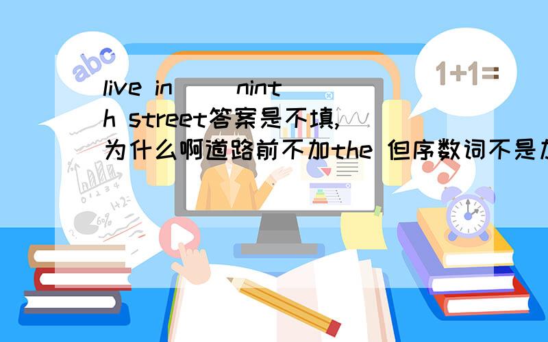 live in （）ninth street答案是不填,为什么啊道路前不加the 但序数词不是加the