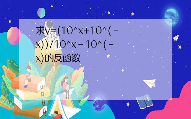 求y=(10^x+10^(-x))/10^x-10^(-x)的反函数
