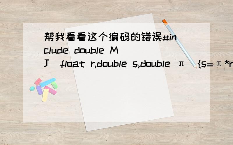 帮我看看这个编码的错误#include double MJ(float r,double s,double π){s=π*r*r;π=3.14;return s;}void main(){double  S;float r;printf(