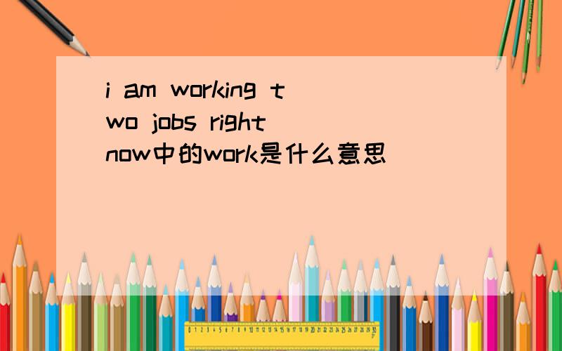 i am working two jobs right now中的work是什么意思