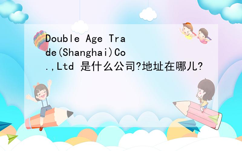 Double Age Trade(Shanghai)Co.,Ltd 是什么公司?地址在哪儿?