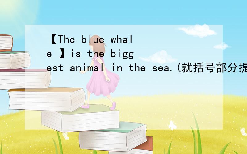 【The blue whale 】is the biggest animal in the sea.(就括号部分提问)我就是写的What，但老师给我把What圈上还减分了