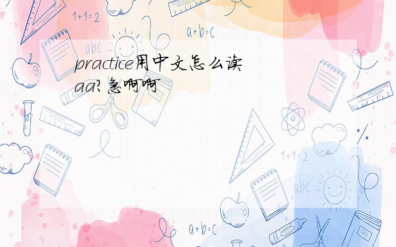 practice用中文怎么读aa?急啊啊