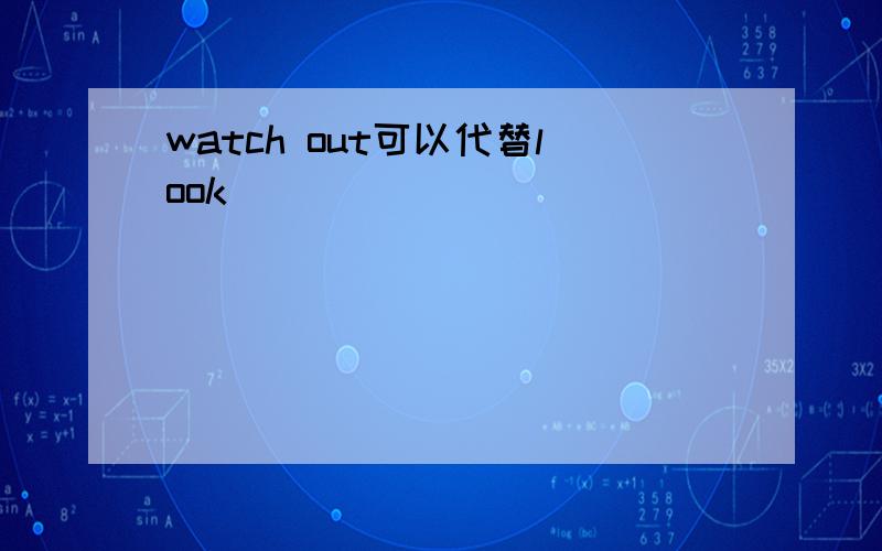 watch out可以代替look