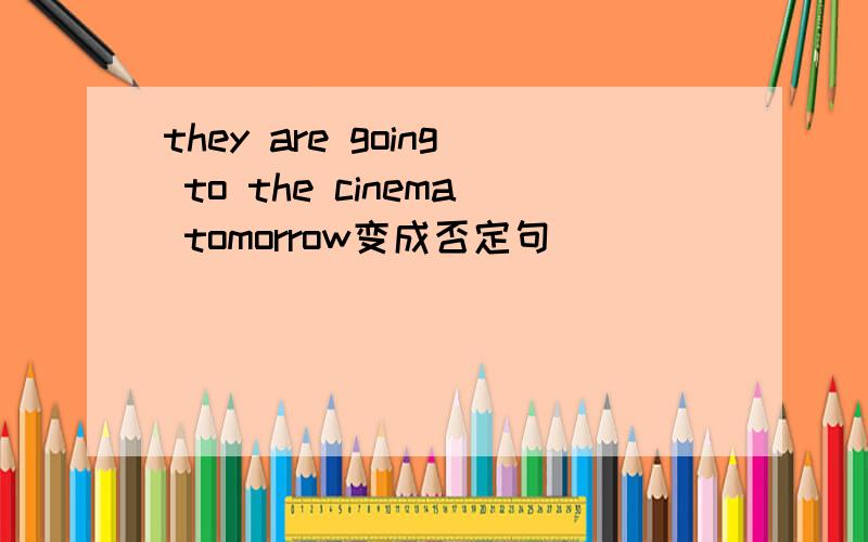 they are going to the cinema tomorrow变成否定句