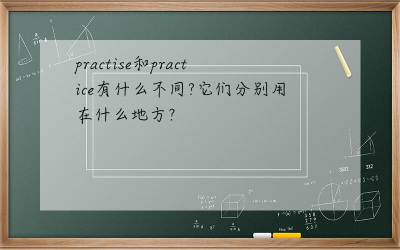 practise和practice有什么不同?它们分别用在什么地方?