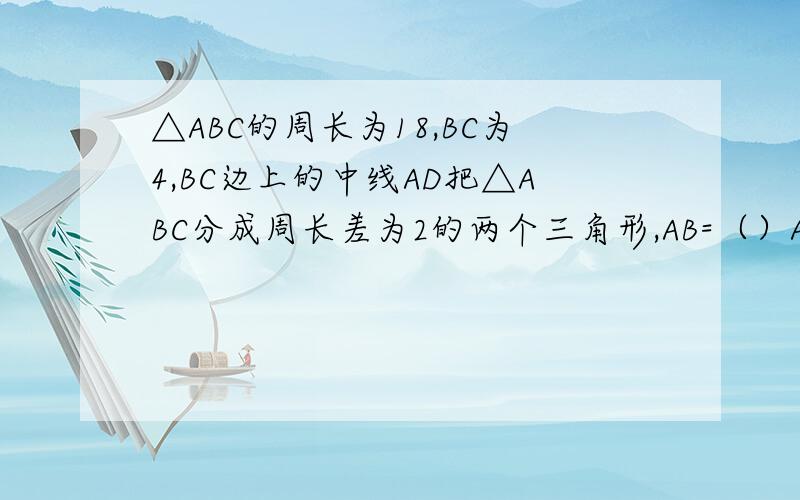 △ABC的周长为18,BC为4,BC边上的中线AD把△ABC分成周长差为2的两个三角形,AB=（）AC=（）