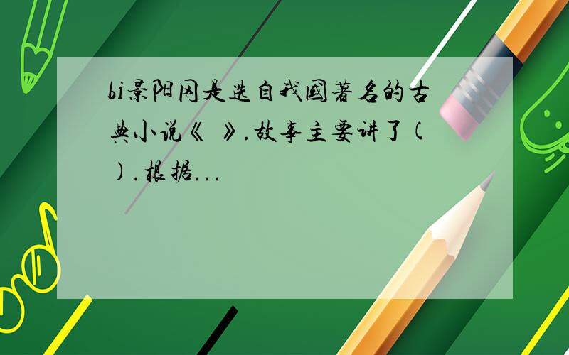 bi景阳冈是选自我国著名的古典小说《 》.故事主要讲了().根据...