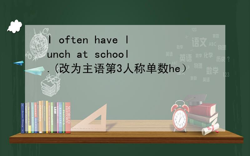 I often have lunch at school.(改为主语第3人称单数he）
