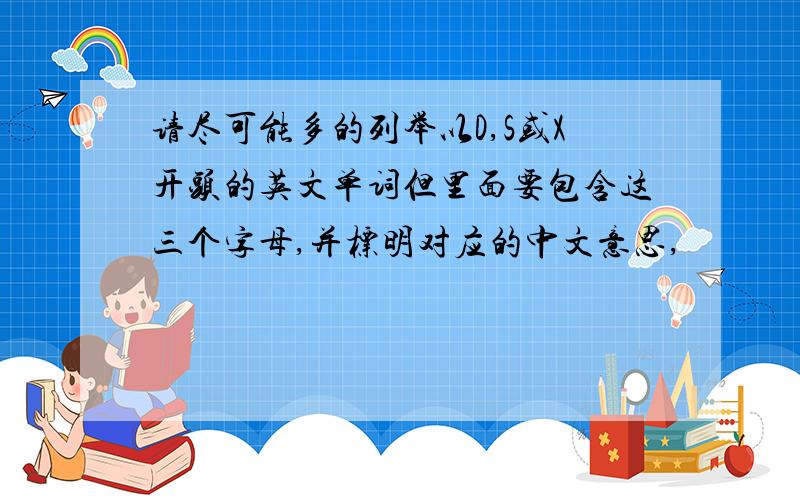 请尽可能多的列举以D,S或X开头的英文单词但里面要包含这三个字母,并标明对应的中文意思,