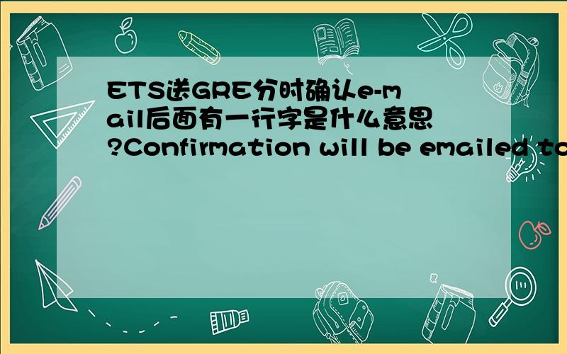 ETS送GRE分时确认e-mail后面有一行字是什么意思?Confirmation will be emailed to this address.Add the 'ets.org' domain to your address book or safe sender list.这是要把ets.org放在已经输入的e-mail地址后吗?例如：carina123@