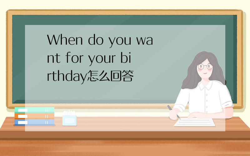 When do you want for your birthday怎么回答