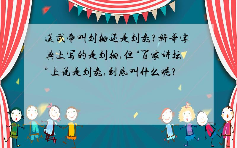 汉武帝叫刘彻还是刘彘?新华字典上写的是刘彻,但“百家讲坛”上说是刘彘,到底叫什么呢?