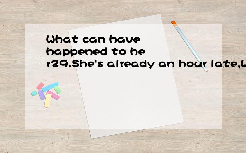 What can have happened to her29.She's already an hour late,What _____to her A can have happened B may happen C should have happened D may have happened 为什么选A,B＼D有什么不对吗