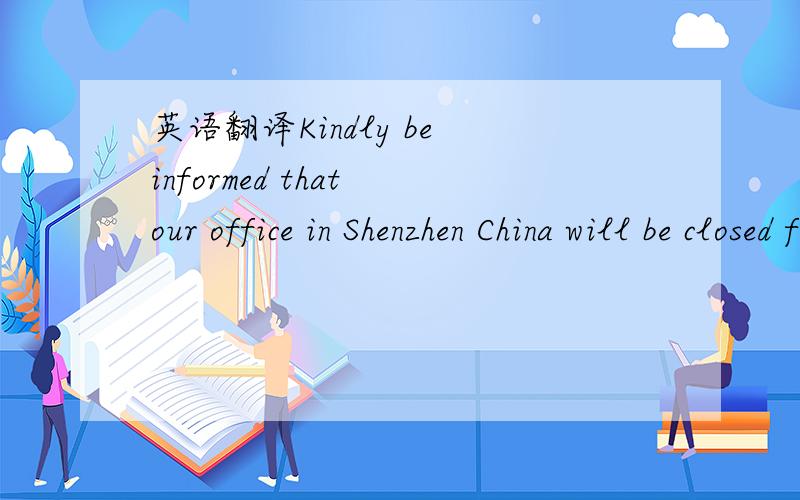 英语翻译Kindly be informed that our office in Shenzhen China will be closed for National Day Holidays from October 1-3,2007.其中kindly be informed 要怎么翻译?