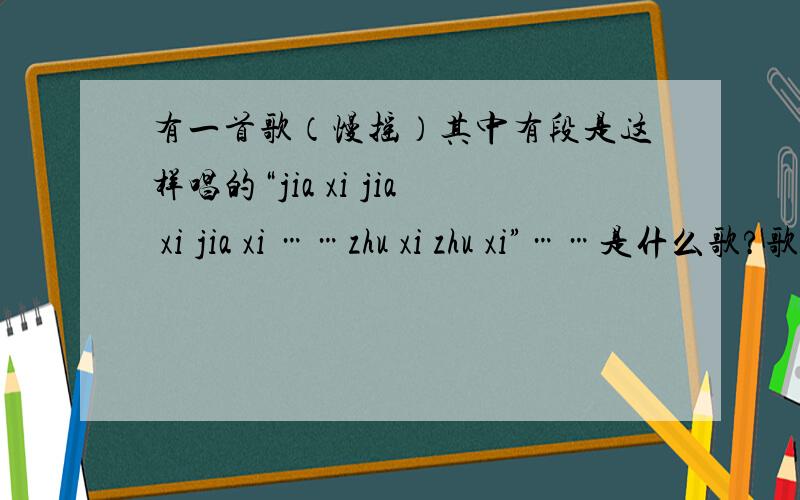 有一首歌（慢摇）其中有段是这样唱的“jia xi jia xi jia xi ……zhu xi zhu xi”……是什么歌?歌词是用拼音代表了,好像是韩国的,
