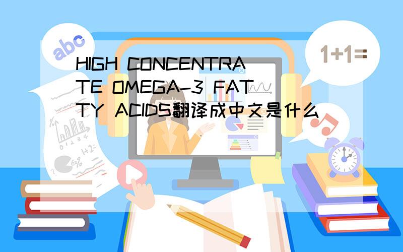 HIGH CONCENTRATE OMEGA-3 FATTY ACIDS翻译成中文是什么